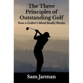 The Three Principles of Outstanding Golf: How A Golfer's Mind Really Works