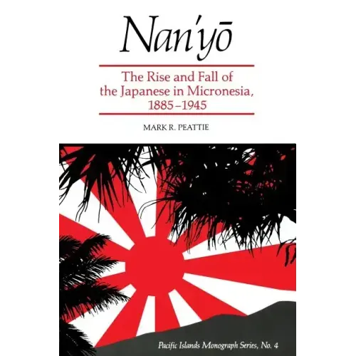Nan'yō: The Rise and Fall of the Japanese in Micronesia, 1885-1945