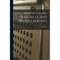 Indian Clubs, Dumb-bells, and Sword Exercises