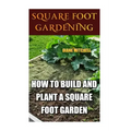 Square Foot Gardening: How To Build And Plant A Square Foot Garden