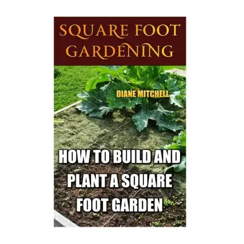 Square Foot Gardening: How To Build And Plant A Square Foot Garden