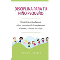 Disciplina para tu niño pequeño: Disciplina probada para niños pequeños. Estrategias para el estrés y crianza sin culpa. ( Libro en Español / Toddler
