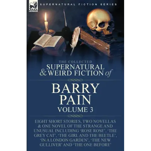 The Collected Supernatural and Weird Fiction of Barry Pain-Volume 3: Eight Short Stories, Two Novellas & One Novel of the Strange and Unusual Includin