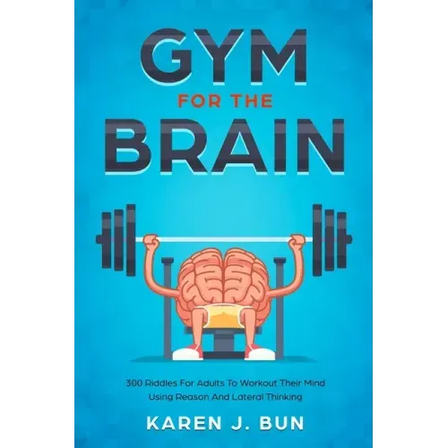 Gym For The Brain: 300 Riddles For Adults To Workout Their Mind Using Reason And Lateral Thinking
