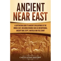 Ancient Near East: A Captivating Guide to Ancient Civilizations of the Middle East, Including Regions Such as Mesopotamia, Ancient Iran, Egypt, Anatol