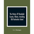 The History Of Randolph County, Illinois, Including Old Kaskaskia Island