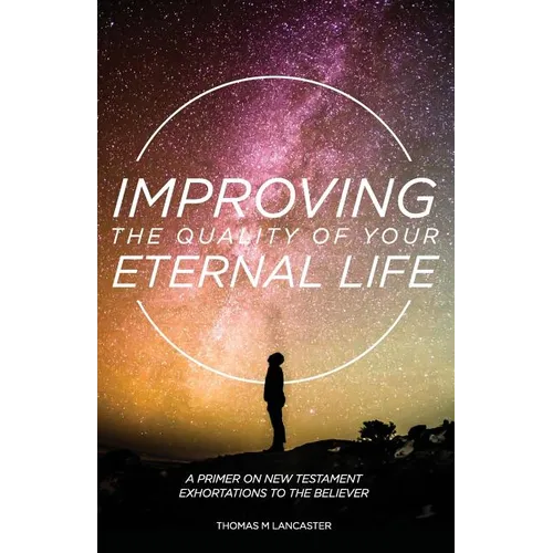 Improving the Quality of Your Eternal Life: A Primer on New Testament Exhortations to the Believer