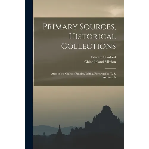 Primary Sources, Historical Collections: Atlas of the Chinese Empire, With a Foreword by T. S. Wentworth