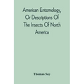 American Entomology, Or Descriptions Of The Insects Of North America: Illustrated By Coloured Figures From Original Drawings Executed From Nature