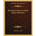 The Master Mason or Third Degree Illustrated