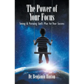 The Power of Your Focus: Seeing and Pursuing God's Plan for Your Success