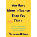 You Have More Influence Than You Think: How We Underestimate Our Powers of Persuasion, and Why It Matters
