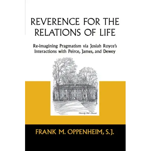 Reverence for the Relations of Life: Re-Imagining Pragmatism Via Josiah Royce's Interactions with Peirce, James, and Dewey