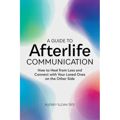A Guide to Afterlife Communication: How to Heal from Loss and Connect with Your Loved Ones on the Other Side