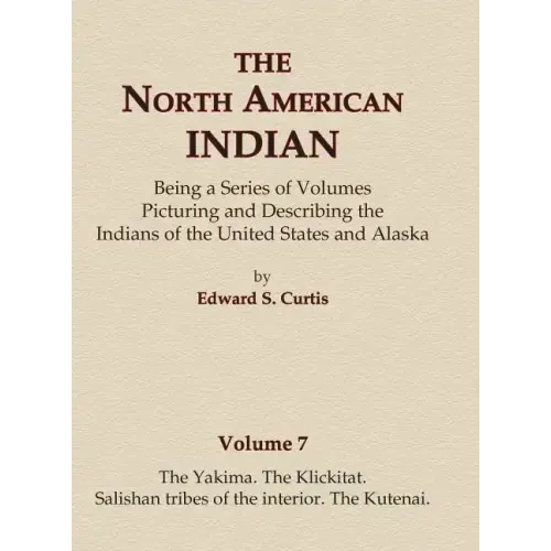 The North American Indian Volume 7 - The Yakima, The Klickitat, Salishan Tribes of the Interior, The Kutenai