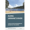 Along Ukraine's River: A Social and Environmental History of the Dnipro