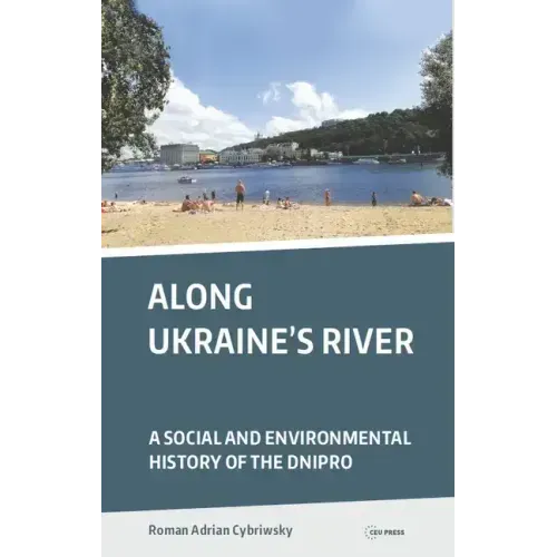 Along Ukraine's River: A Social and Environmental History of the Dnipro