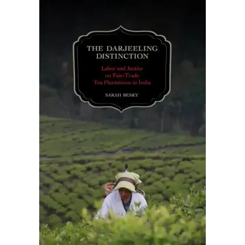 The Darjeeling Distinction: Labor and Justice on Fair-Trade Tea Plantations in India Volume 47