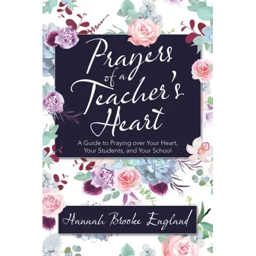 Prayers of a Teacher's Heart: A Guide to Praying over Your Heart, Your Students, and Your School