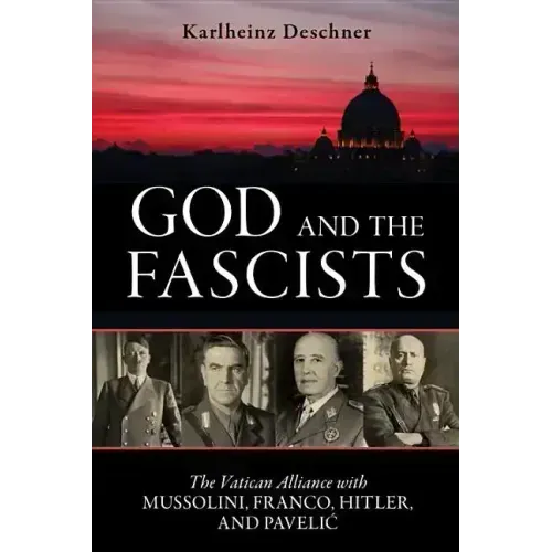 God and the Fascists: The Vatican Alliance with Mussolini, Franco, Hitler, and Pavelic