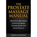 The Prostate Massage Manual: What Every Man Needs To Know For Better Prostate Health and Sexual Pleasure