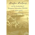 Stephen Széchenyi and the Awakening of Hungarian Nationalism, 1791-1841
