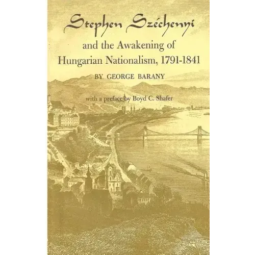 Stephen Széchenyi and the Awakening of Hungarian Nationalism, 1791-1841