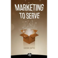 Marketing to Serve: The Entrepreneur's Guide to Marketing to Your Ideal Client and Making Money with Heart and Authenticity