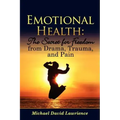 Emotional Health: The Secret for Freedom from Drama, Trauma, and Pain