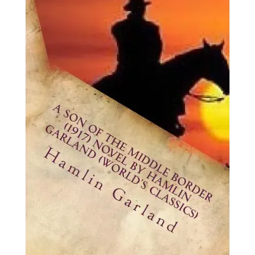 A Son of the Middle Border (1917) NOVEL by Hamlin Garland (World's Classics)