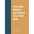 The Fools Guide to the Perfect Life: Print Book