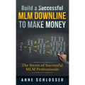Build a Successful MLM Downline to Make Money: The Secret of Successful MLM Professionals