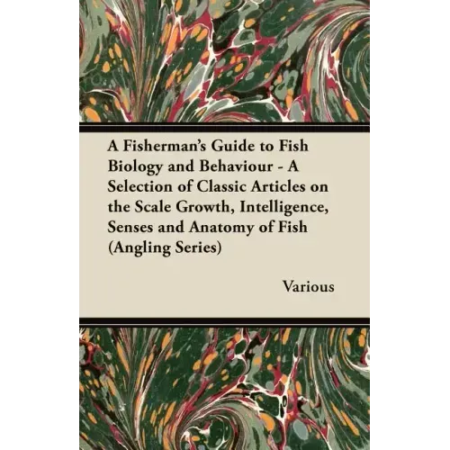 A Fisherman's Guide to Fish Biology and Behaviour - A Selection of Classic Articles on the Scale Growth, Intelligence, Senses and Anatomy of Fish (a