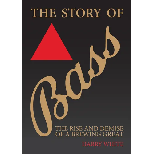 The Story of Bass: The Rise and Demise of a Brewing Great