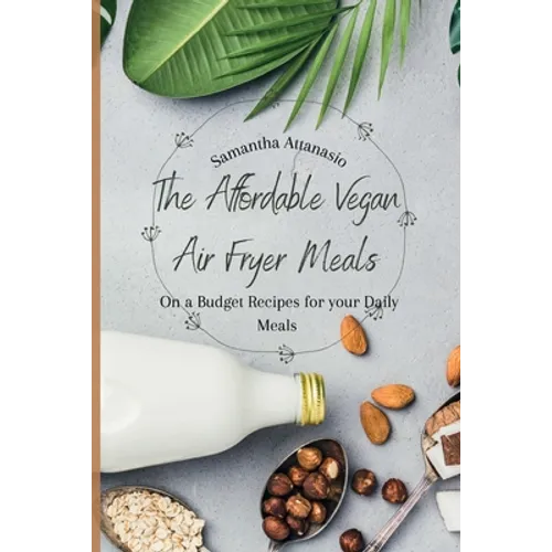 The Affordable Vegan Air Fryer Meals: On a Budget Recipes for your Daily Meals