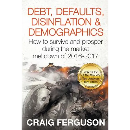 Debt, Defaults, Disinflation & Demographics: Debt, Defaults, Disinflation & Demographics: How to survive and prosper during the market meltdown of 201