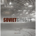 Soviet Ghosts: The Soviet Union Abandoned: A Communist Empire in Decay