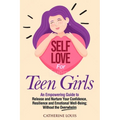 Self Love for Teen Girls: An Empowering Guide to Release and Nurture Your Confidence, Resilience and Emotional Well-Being; Without the Overwhelm