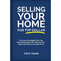 Selling Your Home for Top Dollar: 12 Proven Strategies from Top Real Estate Agents for Getting Your Home Sold Fast at the Best Price