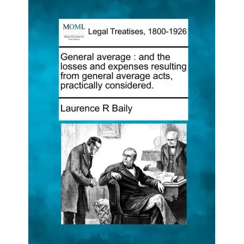 General Average: And the Losses and Expenses Resulting from General Average Acts, Practically Considered.