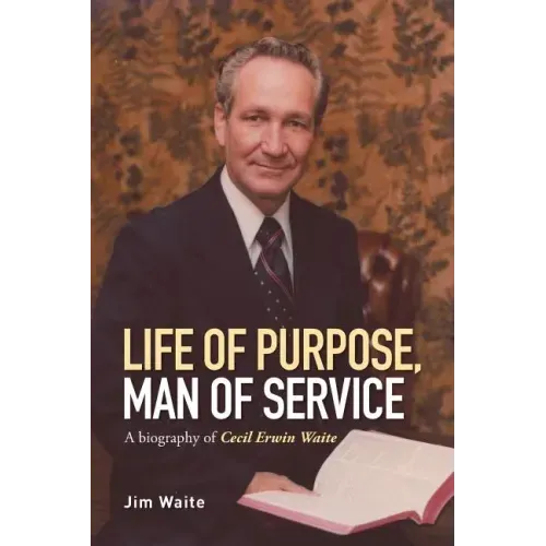 Life of purpose, Man of Service: A biography of Cecil Erwin Waite