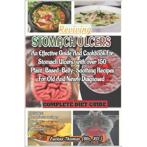 Reviving Stomach Ulcers: An Effective Guide And Cookbook For Stomach Ulcers with over 150 Plant-Base-Belly-Soothing Recipes For Old And Newly Diagnose