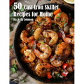 50 Cast Iron Skillet Recipes for Home