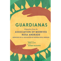 Guardianas: Dispatches from the Association of Midwives Rosa Andrade / Despachos de la Asociación de Parteras Rosa Andrade
