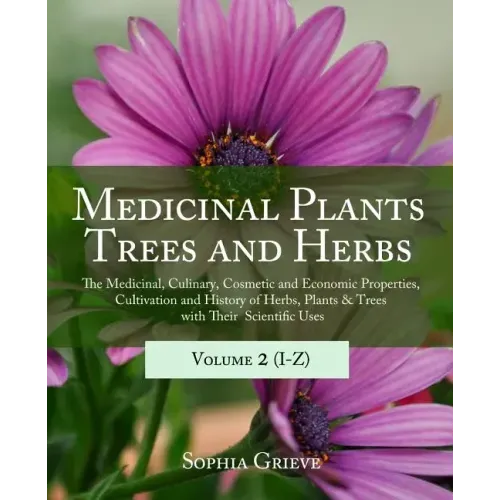 Medicinal Plants, Trees and Herbs (Vol. 2): The Medicinal, Culinary, Cosmetic and Economic Properties, Cultivation and History of Herbs, Plants & Tree