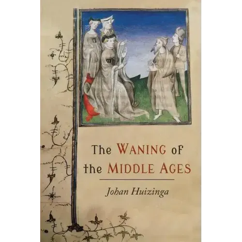 The Waning of the Middle Ages: A Study of the Forms of Life, Thought, and Art in France and the Netherlands in the XIVth and XVth Centuries