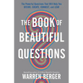 The Book of Beautiful Questions: The Powerful Questions That Will Help You Decide, Create, Connect, and Lead