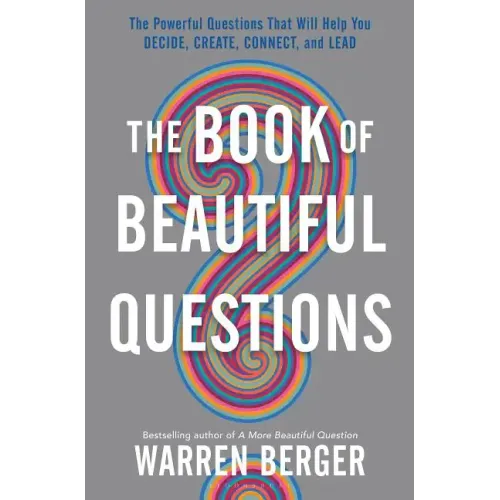 The Book of Beautiful Questions: The Powerful Questions That Will Help You Decide, Create, Connect, and Lead