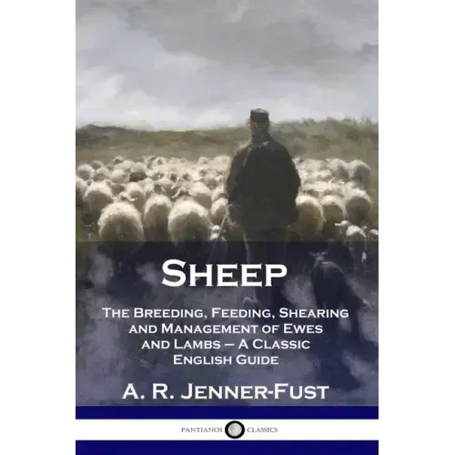 Sheep: The Breeding, Feeding, Shearing and Management of Ewes and Lambs - A Classic English Guide