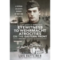 Eyewitness to Wehrmacht Atrocities on the Eastern Front: A German Soldier's Memoir of War and Captivity
